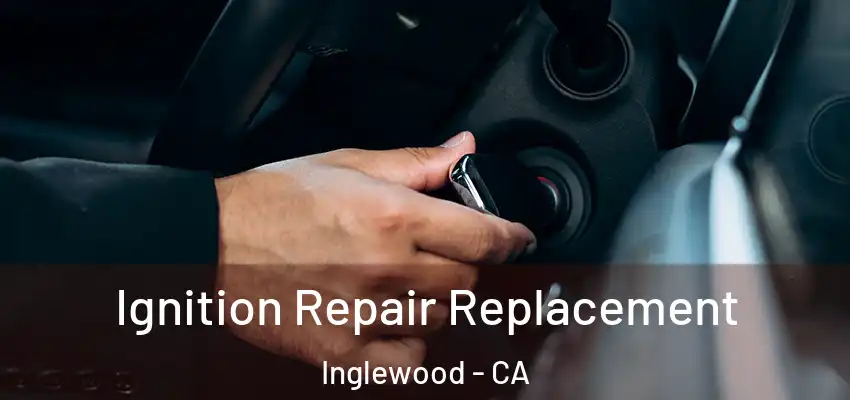  Ignition Repair Replacement Inglewood - CA
