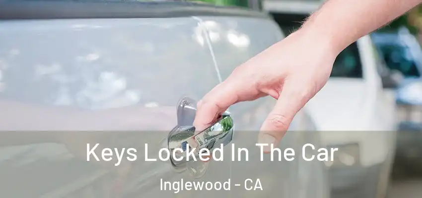  Keys Locked In The Car Inglewood - CA